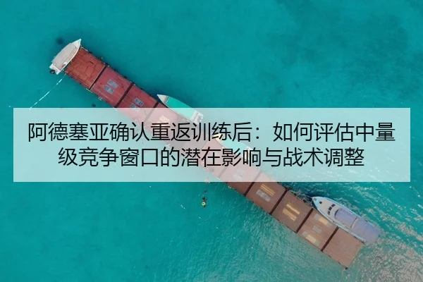 阿德塞亚确认重返训练后：如何评估中量级竞争窗口的潜在影响与战术调整
