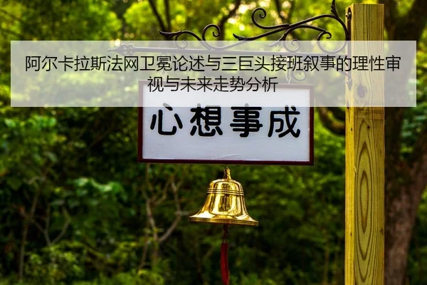 阿尔卡拉斯法网卫冕论述与三巨头接班叙事的理性审视与未来走势分析