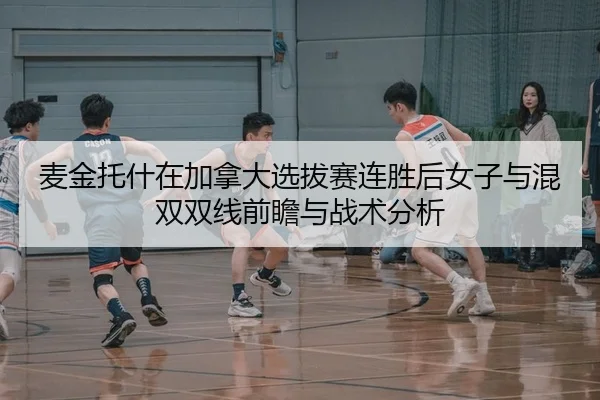 麦金托什在加拿大选拔赛连胜后女子与混双双线前瞻与战术分析