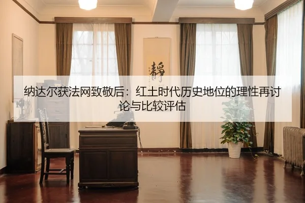 纳达尔获法网致敬后：红土时代历史地位的理性再讨论与比较评估