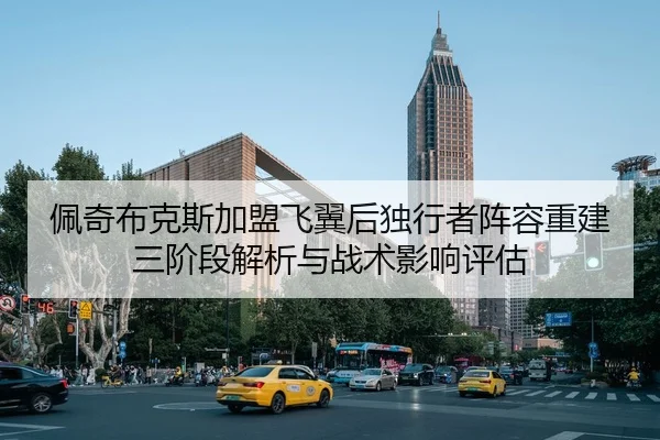 佩奇布克斯加盟飞翼后独行者阵容重建三阶段解析与战术影响评估