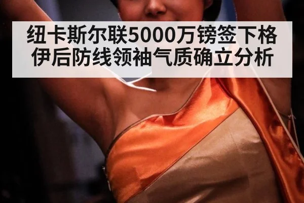 纽卡斯尔联5000万镑签下格伊后防线领袖气质确立分析