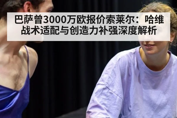 巴萨曾3000万欧报价索莱尔:哈维战术适配与创造力补强深度解析